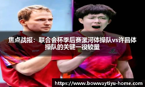 焦点战报：联合会杯季后赛漯河体操队vs许昌体操队的关键一役较量