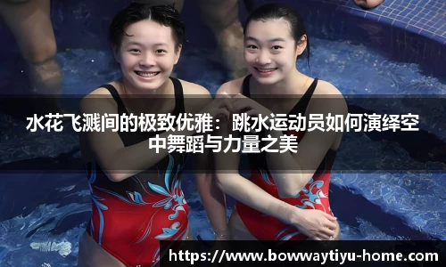 水花飞溅间的极致优雅：跳水运动员如何演绎空中舞蹈与力量之美