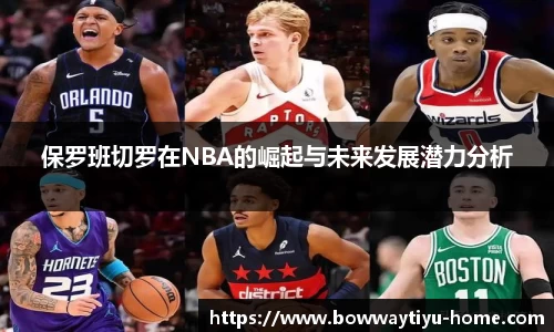 保罗班切罗在NBA的崛起与未来发展潜力分析